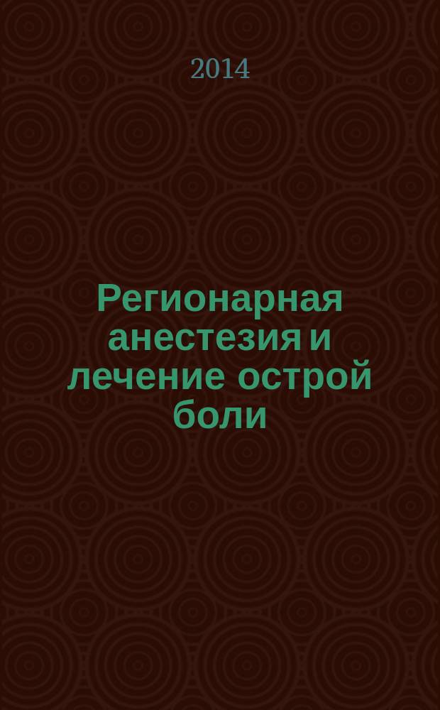 Регионарная анестезия и лечение острой боли : РА научно-практический ежеквартальный журнал журнал общероссийской общественной организации "Ассоциация регионарной анастезии и лечения острой боли". Т. 8, № 4
