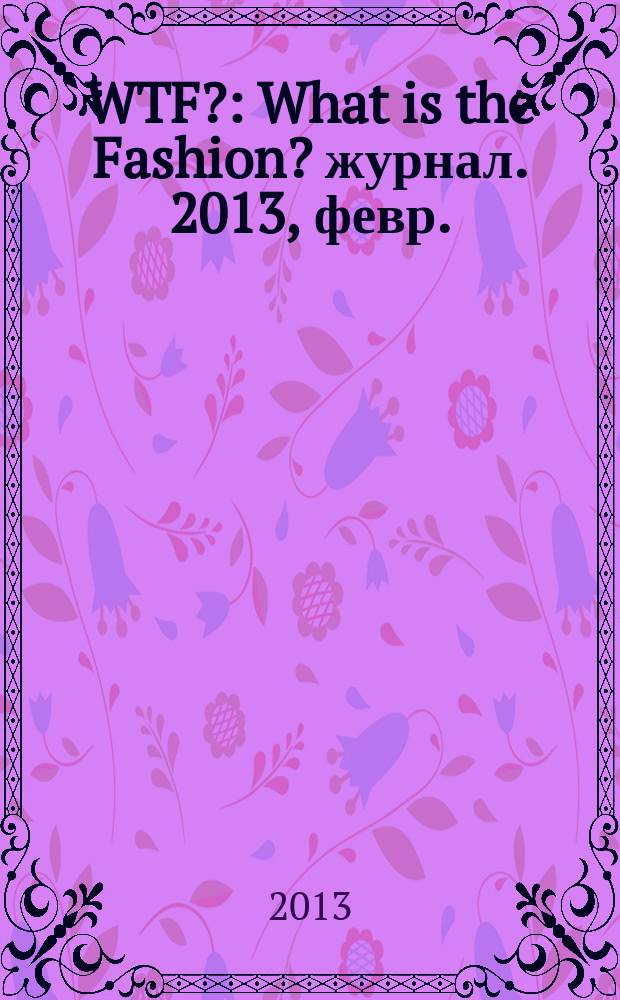 WTF? : What is the Fashion? журнал. 2013, февр. (2)