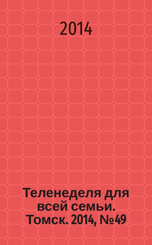 Теленеделя для всей семьи. Томск. 2014, № 49 (639)