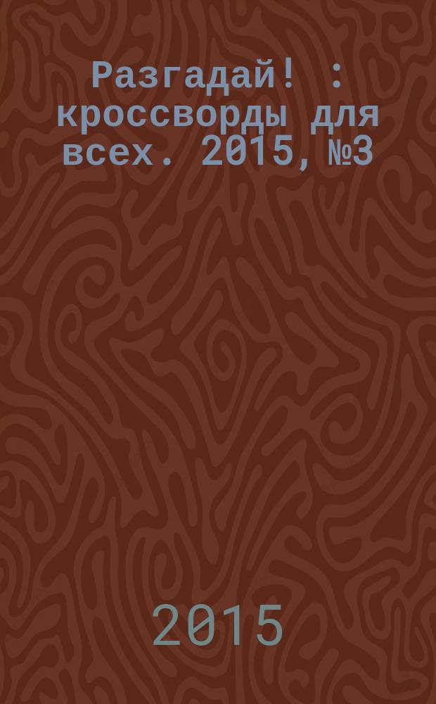 Разгадай ! : кроссворды для всех. 2015, № 3