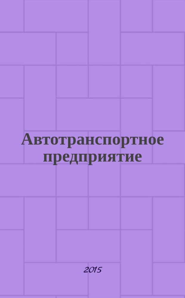 Автотранспортное предприятие : АТП Отрасл. ежемес. науч-произв. журн. для работников автотранспорта. 2015, 1