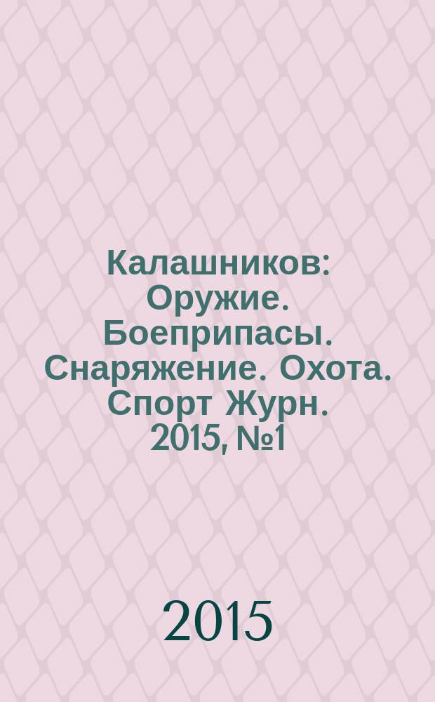 Калашников : Оружие. Боеприпасы. Снаряжение. Охота. Спорт Журн. 2015, № 1