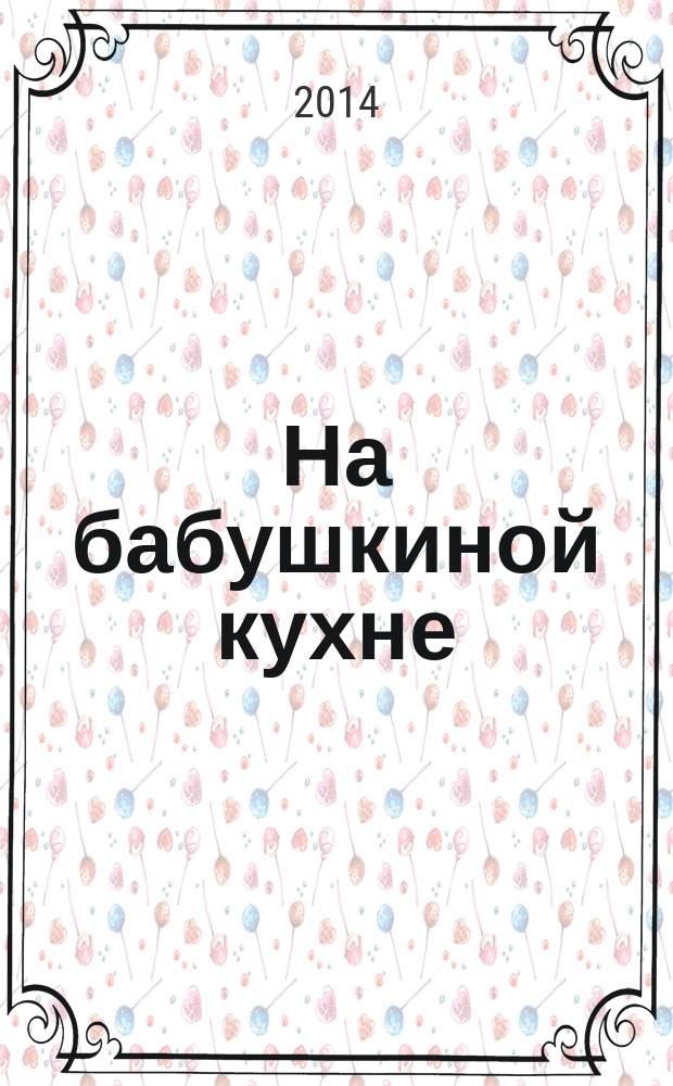 На бабушкиной кухне : рецепты наших бабушек. 2014, № 10
