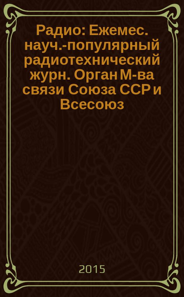 Радио : Ежемес. науч.-популярный радиотехнический журн. Орган М-ва связи Союза ССР и Всесоюз. ордена Красного Знамени добровольного о-ва содействия армии, авиации и флоту. 2015, 1