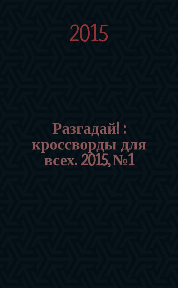 Разгадай ! : кроссворды для всех. 2015, № 1