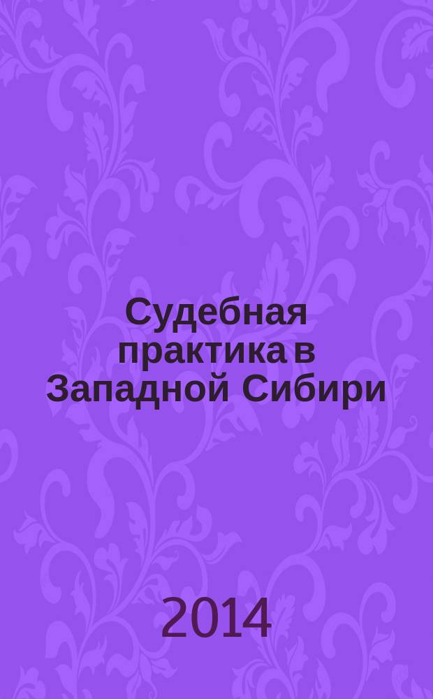 Судебная практика в Западной Сибири : официальное издание Федерального арбитражного суда Западно-Сибирского округа. 2014, № 4 (20)