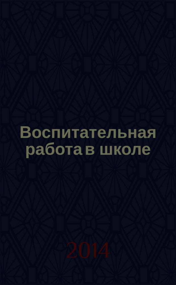 Воспитательная работа в школе : Деловой журн. заместителя директора по воспит. работе. 2014, № 9