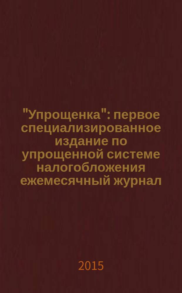 "Упрощенка" : первое специализированное издание по упрощенной системе налогобложения ежемесячный журнал. 2015, № 1