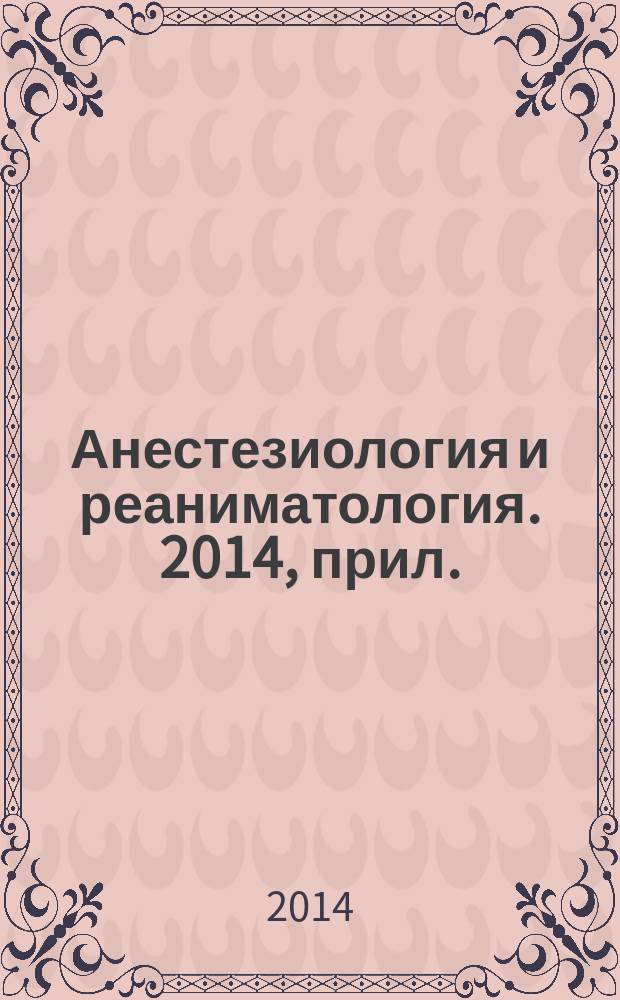 Анестезиология и реаниматология. 2014, прил. : [Анестезиология и интенсивная терапия в онкологии. Современные тенденции, проблемы и перспективы