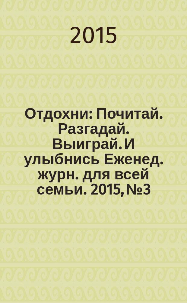 Отдохни : Почитай. Разгадай. Выиграй. И улыбнись Еженед. журн. для всей семьи. 2015, № 3