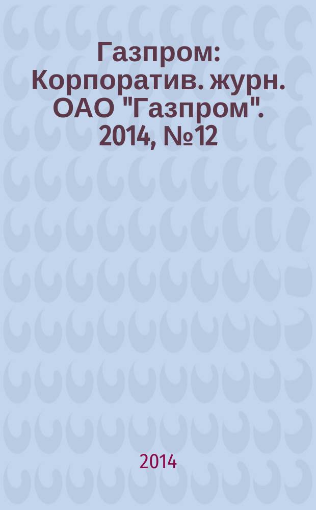 Газпром : Корпоратив. журн. ОАО "Газпром". 2014, № 12