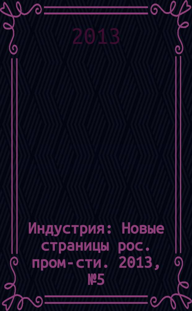 Индустрия : Новые страницы рос. пром-сти. 2013, № 5 (82)
