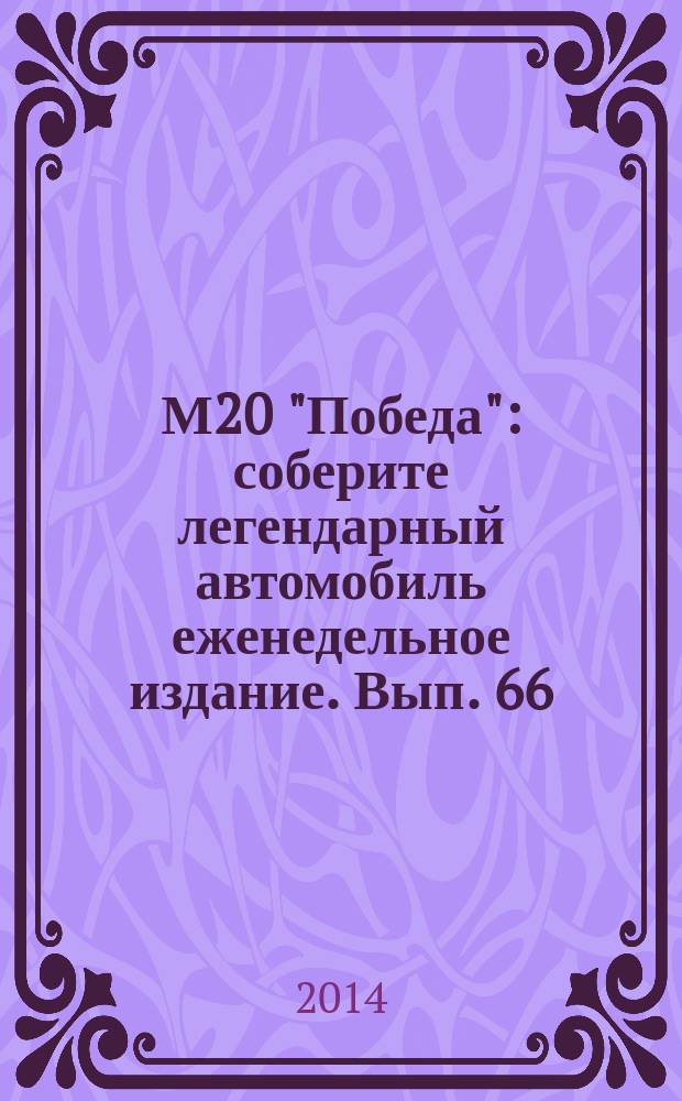 М20 "Победа" : соберите легендарный автомобиль еженедельное издание. Вып. 66