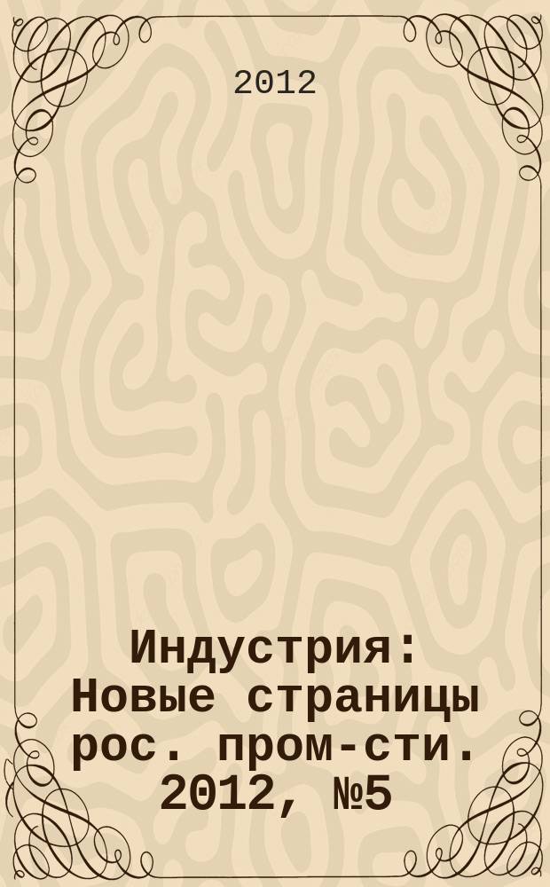 Индустрия : Новые страницы рос. пром-сти. 2012, № 5 (77)