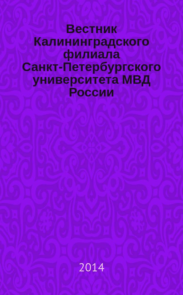 Вестник Калининградского филиала Санкт-Петербургского университета МВД России : научно-теоретический журнал. 2014, № 4 (38)