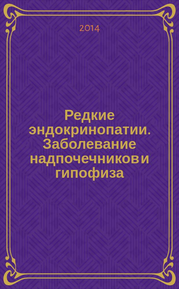 Редкие эндокринопатии. Заболевание надпочечников и гипофиза : (по материалам Конгрессов американского и европейского общества эндокринологов ENDO, г. Чикаго, и ECE, г. Вроцлав, 2014 г.) : материалы Областной междисциплинарной научно-практической конференции, 25 ноября 2014 г., г. Москва, Россия : сборник