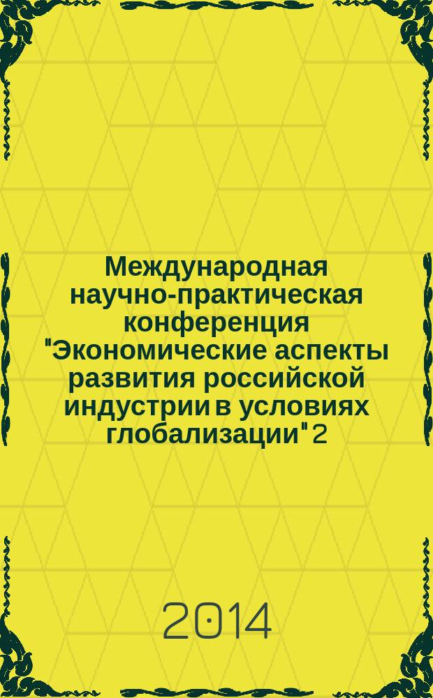 Международная научно-практическая конференция "Экономические аспекты развития российской индустрии в условиях глобализации" 2/2014, Москва, 25 ноября 2014 г. = International research conference "Russian undustry in globalization: economic context" 2/2014, Moscow, 25 November 2014 : сборник статей