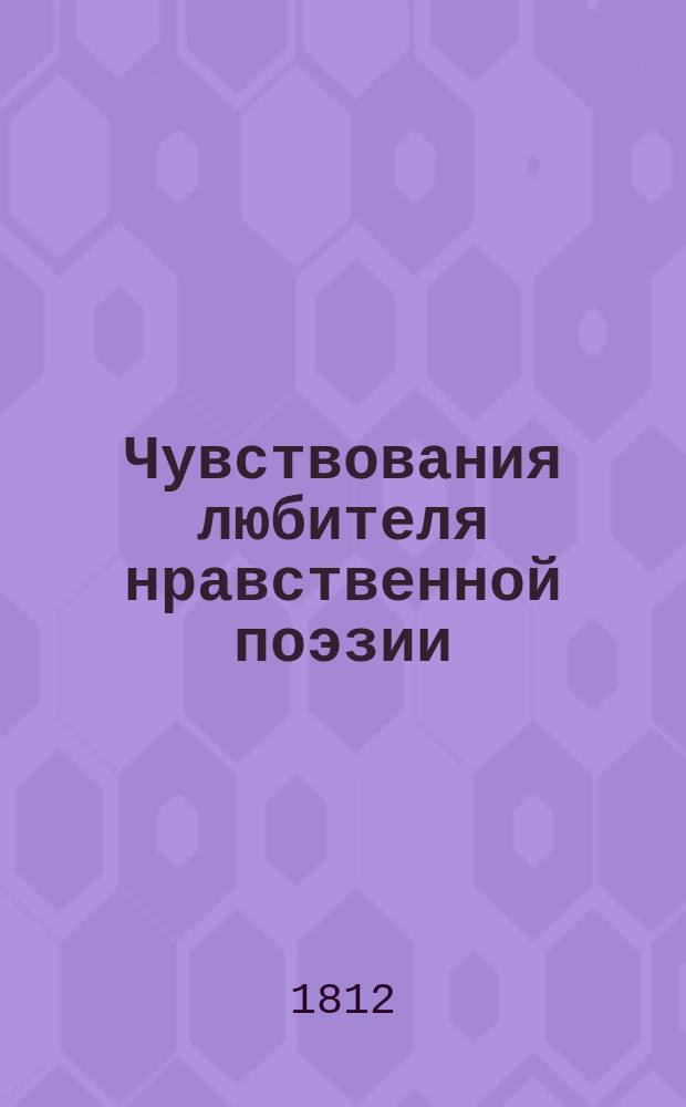 Чувствования любителя нравственной поэзии : сборник стихов