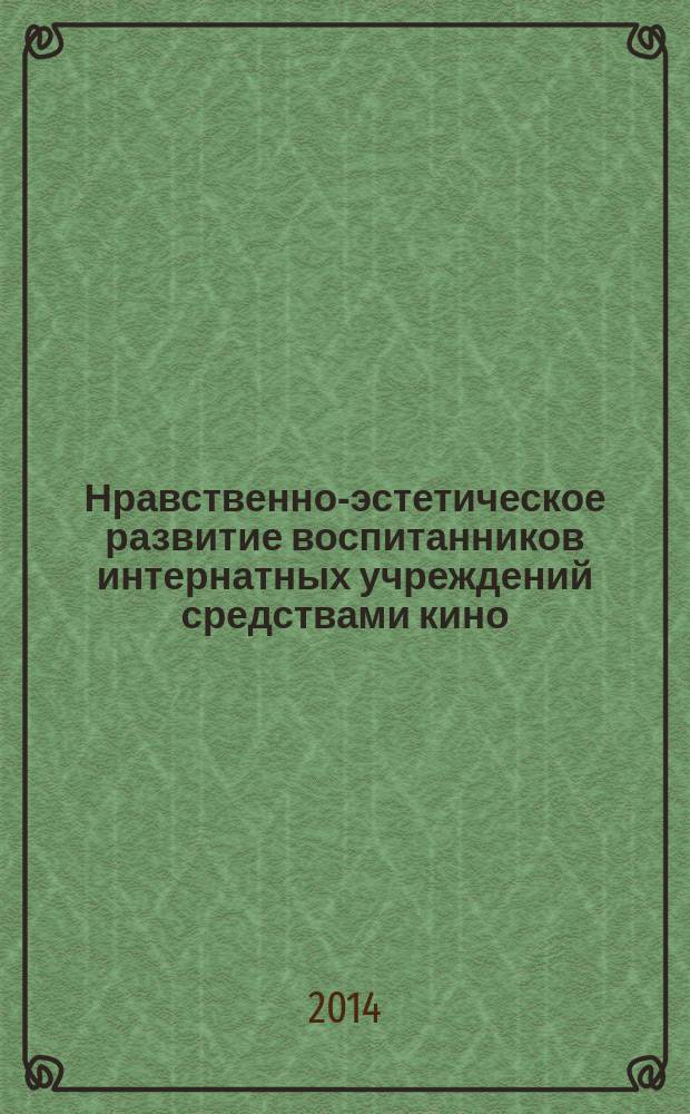 Нравственно-эстетическое развитие воспитанников интернатных учреждений средствами кино : учебно-методическое пособие