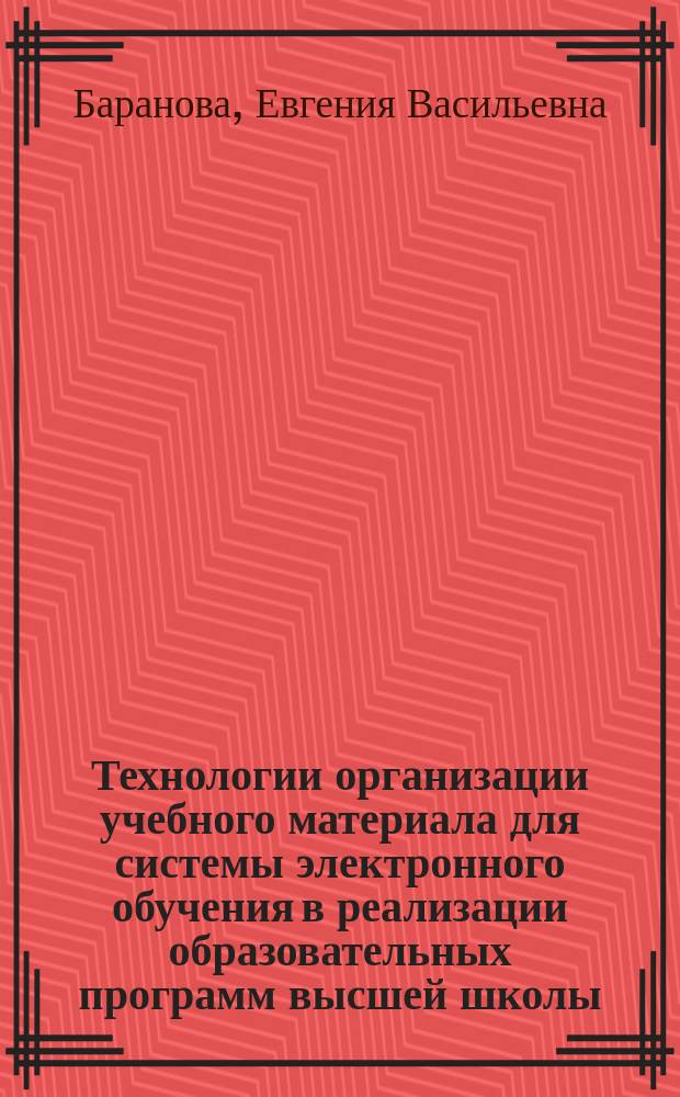 Технологии организации учебного материала для системы электронного обучения в реализации образовательных программ высшей школы : учебно-методическое пособие для преподавателей