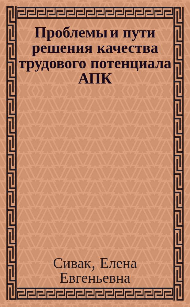 Проблемы и пути решения качества трудового потенциала АПК : монография