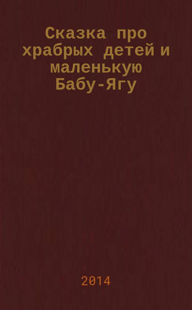 Сказка про храбрых детей и маленькую Бабу-Ягу : детская сказка : для чтения взрослыми детям
