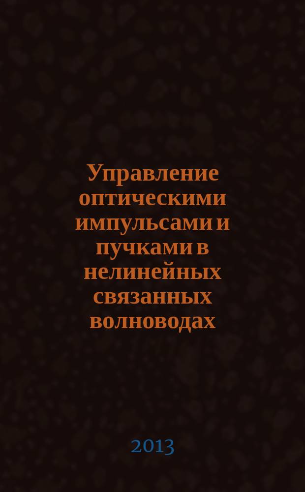Управление оптическими импульсами и пучками в нелинейных связанных волноводах : автореферат диссертации на соискание ученой степени доктора физико-математических наук : специальность 01.04.05 <Оптика>