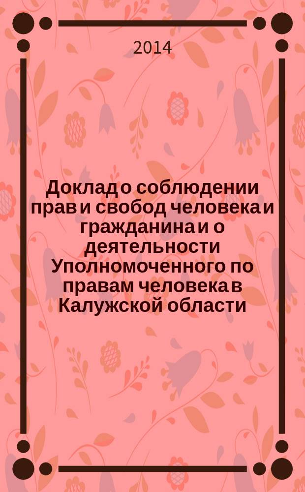 Доклад о соблюдении прав и свобод человека и гражданина и о деятельности Уполномоченного по правам человека в Калужской области... ... в 2013 году