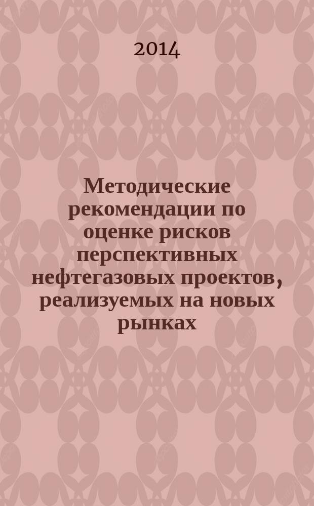 Методические рекомендации по оценке рисков перспективных нефтегазовых проектов, реализуемых на новых рынках
