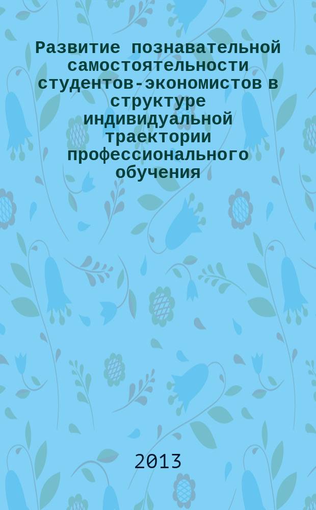 Развитие познавательной самостоятельности студентов-экономистов в структуре индивидуальной траектории профессионального обучения : автореферат диссертации на соискание ученой степени кандидата педагогических наук : специальность 13.00.08 <Теория и методика профессионального образования>