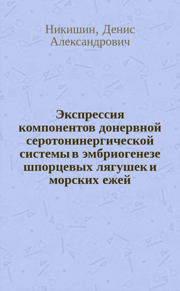 Экспрессия компонентов донервной серотонинергической системы в эмбриогенезе шпорцевых лягушек и морских ежей : автореферат диссертации на соискание ученой степени кандидата биологических наук : специальность 03.03.01 <Физиология> ; специальность 03.03.05 <Биология развития, эмбриология>