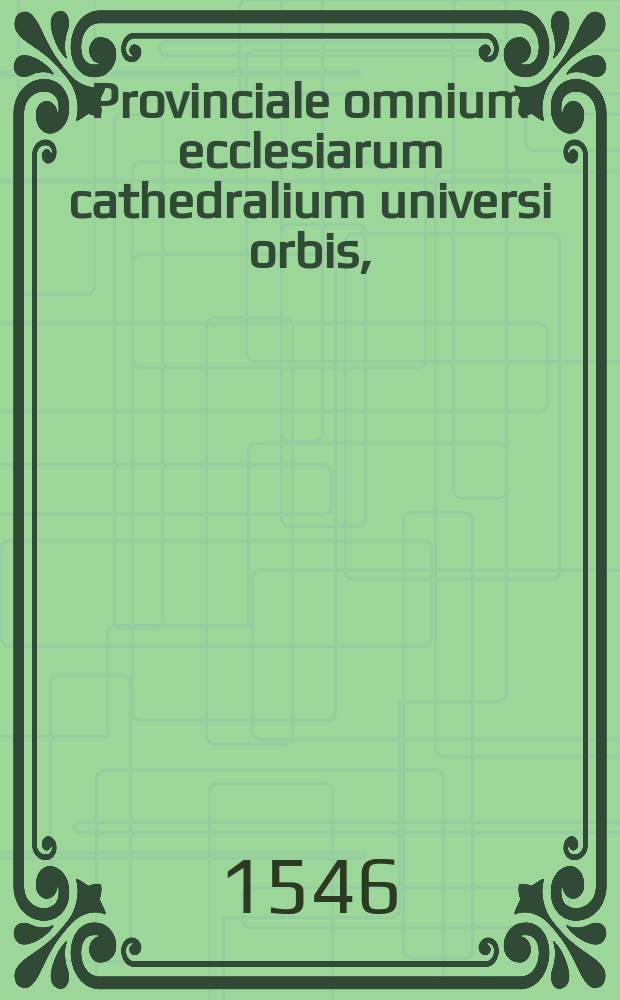 Provinciale omnium ecclesiarum cathedralium universi orbis, : cum cuiusque regionis monetae nomenclatura ac valore, nuper ex libro Cancellariae apostolicae excerptum // Practica Cancellariae apostolicae cum stylo et formis in Romana curia usitatis