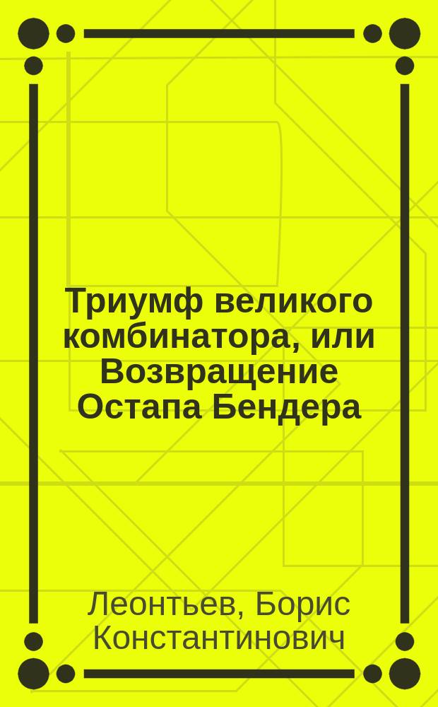 Триумф великого комбинатора, или Возвращение Остапа Бендера : юмористический роман