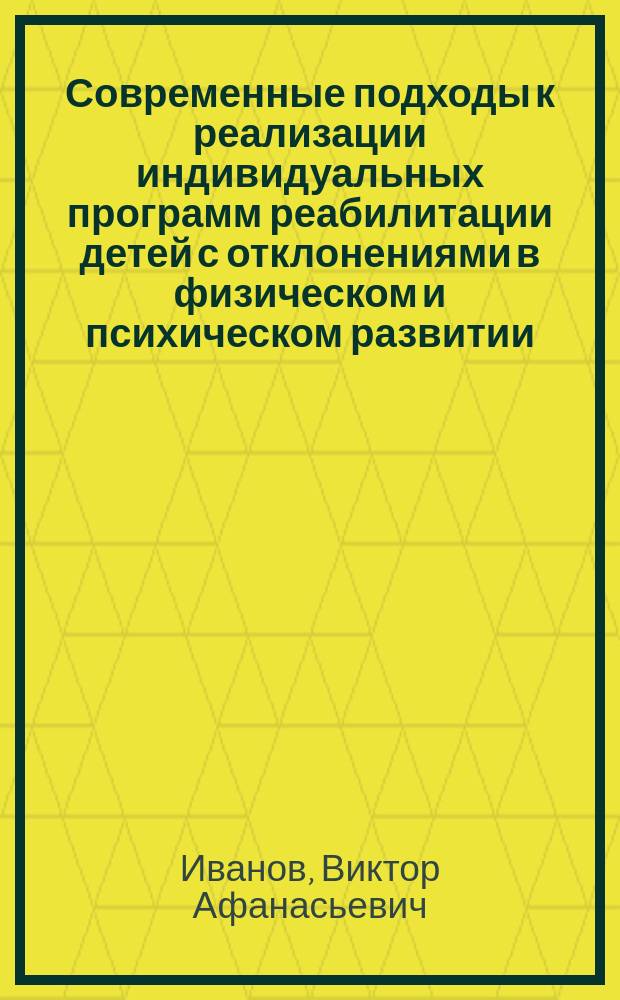 Современные подходы к реализации индивидуальных программ реабилитации детей с отклонениями в физическом и психическом развитии : учебное электронное пособие на 1 CD