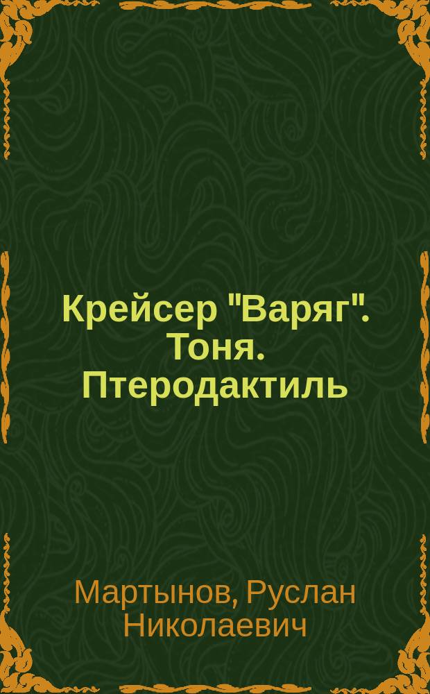 Крейсер "Варяг". Тоня. Птеродактиль : [произведения-лауреаты VIII Открытого всероссийского конкурса сценариев игровых фильмов для семейного просмотра "Вера. Надежда. Любовь", (2013)