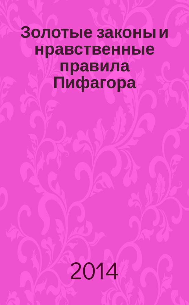 Золотые законы и нравственные правила Пифагора : (афоризмы и высказывания)