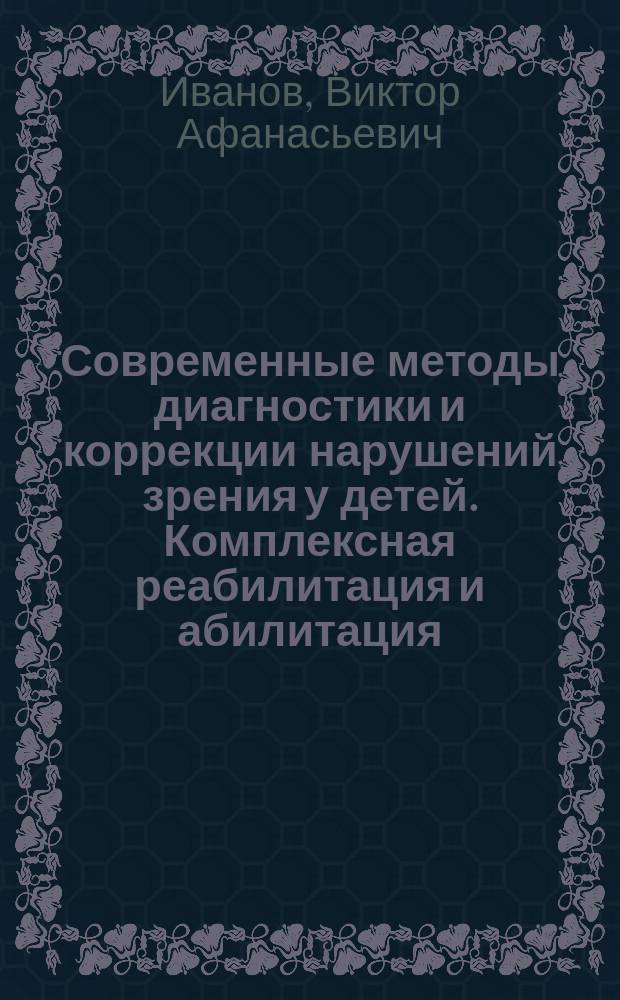 Современные методы диагностики и коррекции нарушений зрения у детей. Комплексная реабилитация и абилитация : учебное электронное пособие на 1 CD