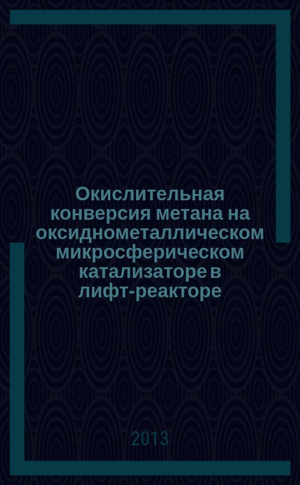 Окислительная конверсия метана на оксиднометаллическом микросферическом катализаторе в лифт-реакторе : автореферат диссертации на соискание ученой степени кандидата химических наук : специальность 02.00.13 <Нефтехимия>