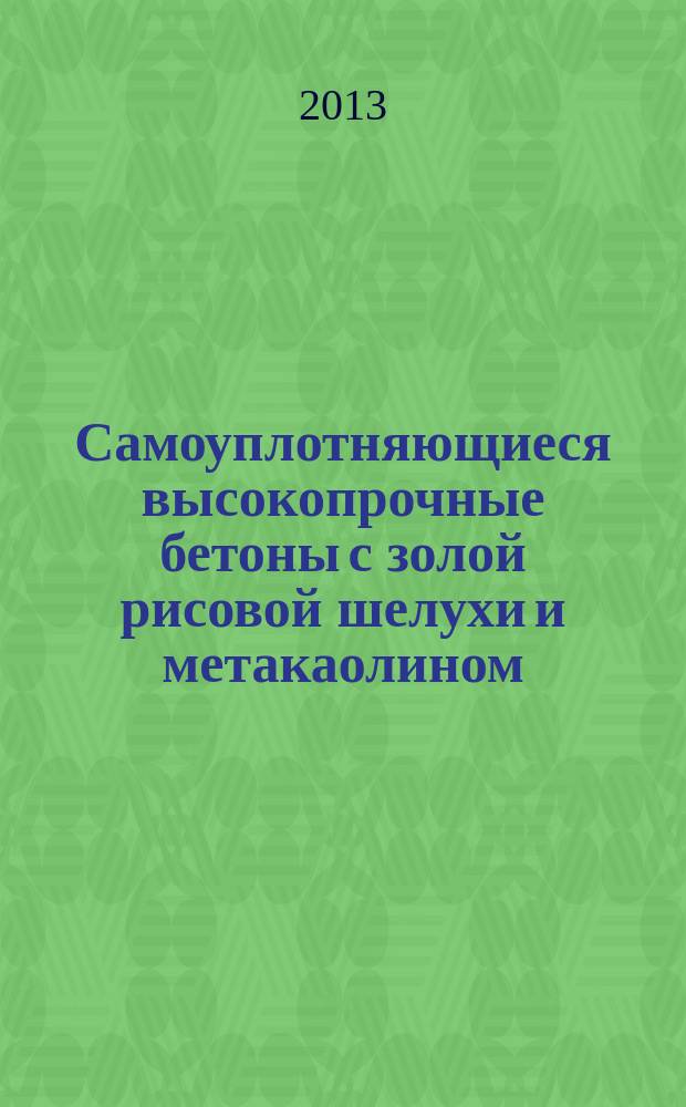 Самоуплотняющиеся высокопрочные бетоны с золой рисовой шелухи и метакаолином : автореферат диссертации на соискание ученой степени кандидата технических наук : специальность 05.23.05 <Строительные материалы и изделия>