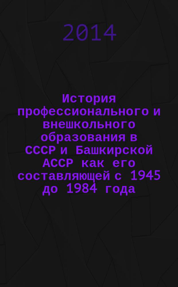 История профессионального и внешкольного образования в СССР и Башкирской АССР как его составляющей с 1945 до 1984 года : сборник документов