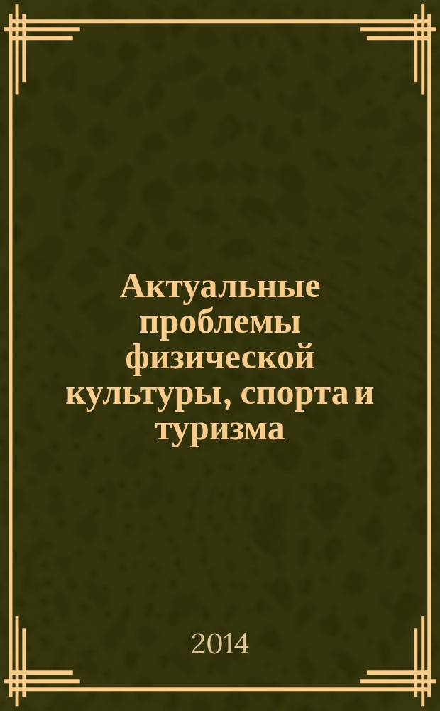Актуальные проблемы физической культуры, спорта и туризма : материалы международной научно-практической конференции, посвященной зимним Олимпийским и Паралимпийским играм в Сочи в 2014 г