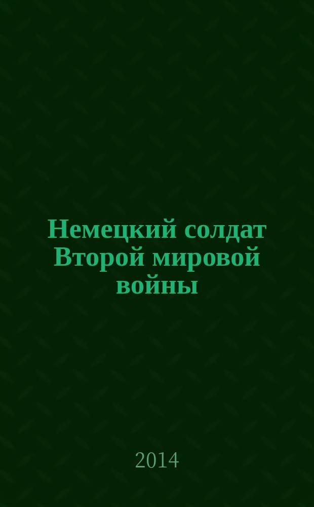 Немецкий солдат Второй мировой войны : униформа, знаки различия, снаряжение, вооружение