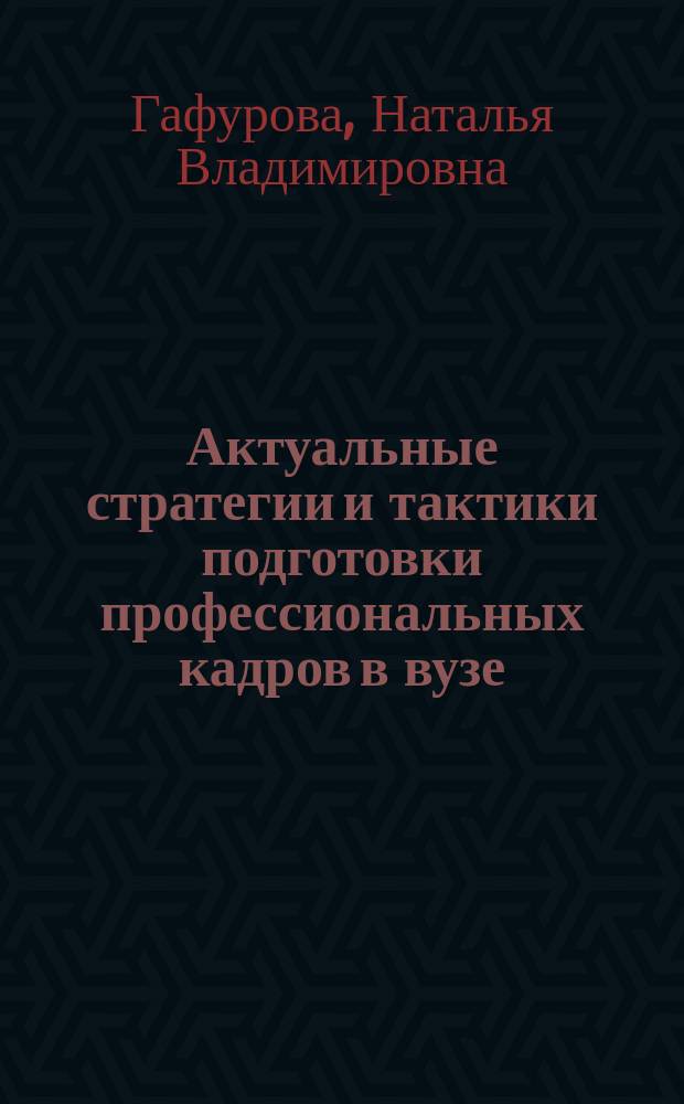 Актуальные стратегии и тактики подготовки профессиональных кадров в вузе : монография