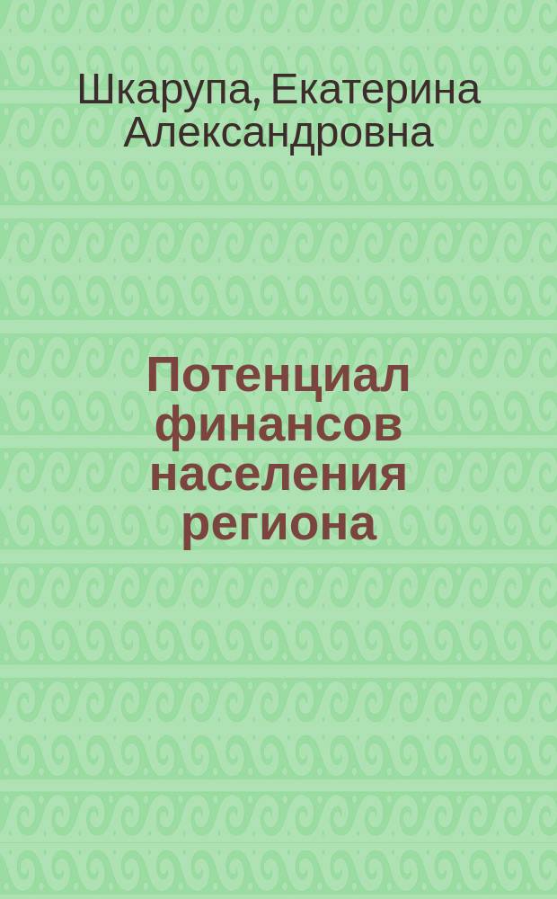 Потенциал финансов населения региона : понятие, структура, особенности (на примере Волгоградской области) : коллективная монография
