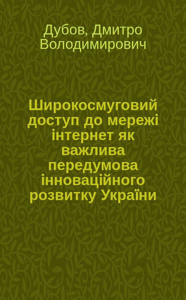 Широкосмуговий доступ до мережi iнтернет як важлива передумова iнновацiйного розвитку Украïни : аналiтична доповiдь