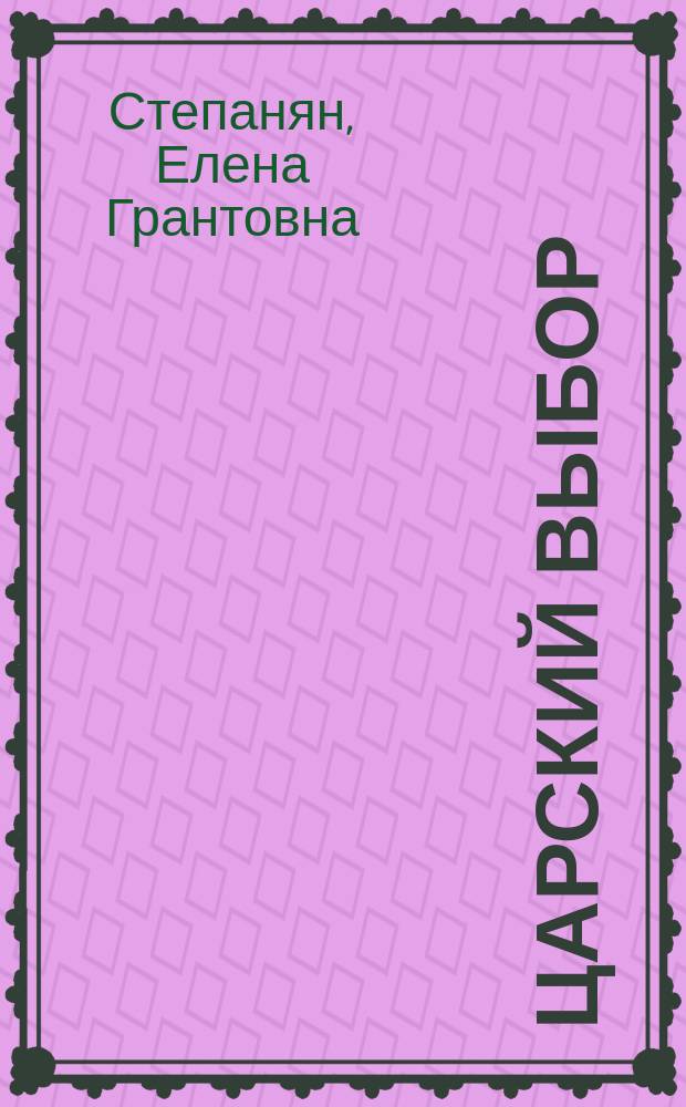 Царский выбор : исторический роман : время действия - 1647 год