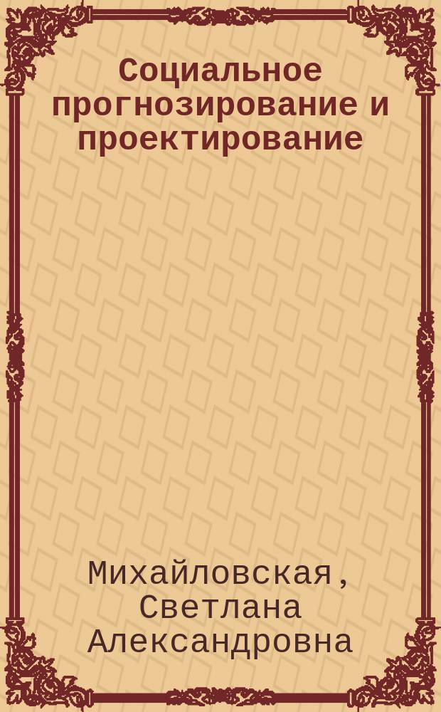 Социальное прогнозирование и проектирование : учебное пособие : для студентов обучающихся по специальности "Социология"
