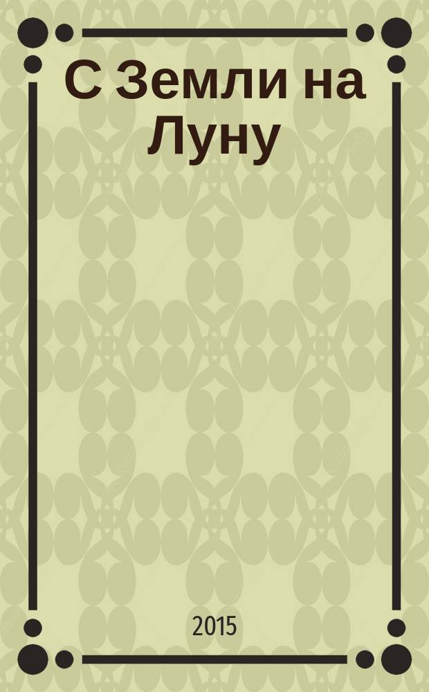 С Земли на Луну: прямым путем за 97 часов 20 минут; Вокруг Луны: романы / Жюль Верн