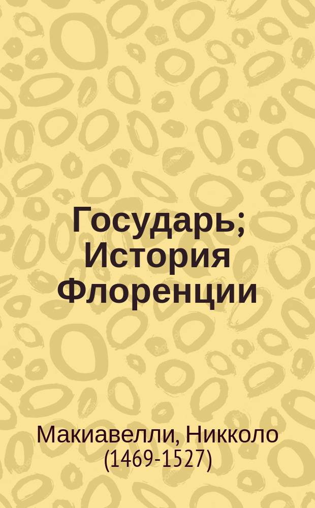 Государь; История Флоренции / Никколо Макиавелли; предисл. Л. Сумм; пер. с итал. Г. Муравьевой, Н. Рыковой; коммент. М. Андреева, В. Рутенбурга
