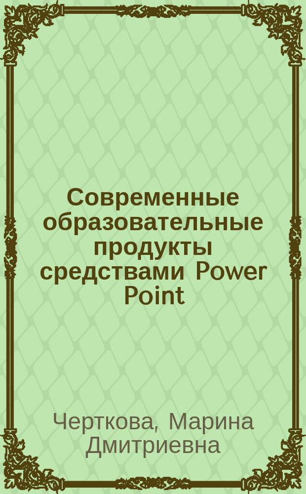 Современные образовательные продукты средствами Power Point : учебное электронное пособие